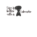 Life is better  Black Labrador Printed Sublimation Paper for 11oz mug