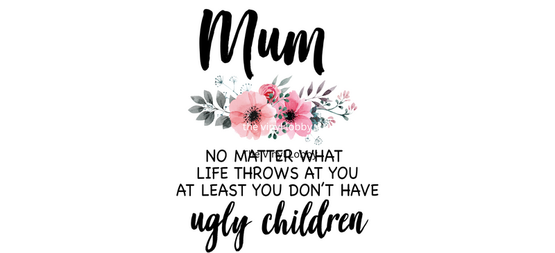 Mum at least you don't have ugly children Printed Sublimation Paper for 11oz mug